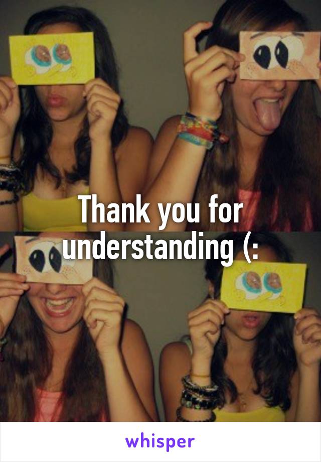 Thank you for understanding (: