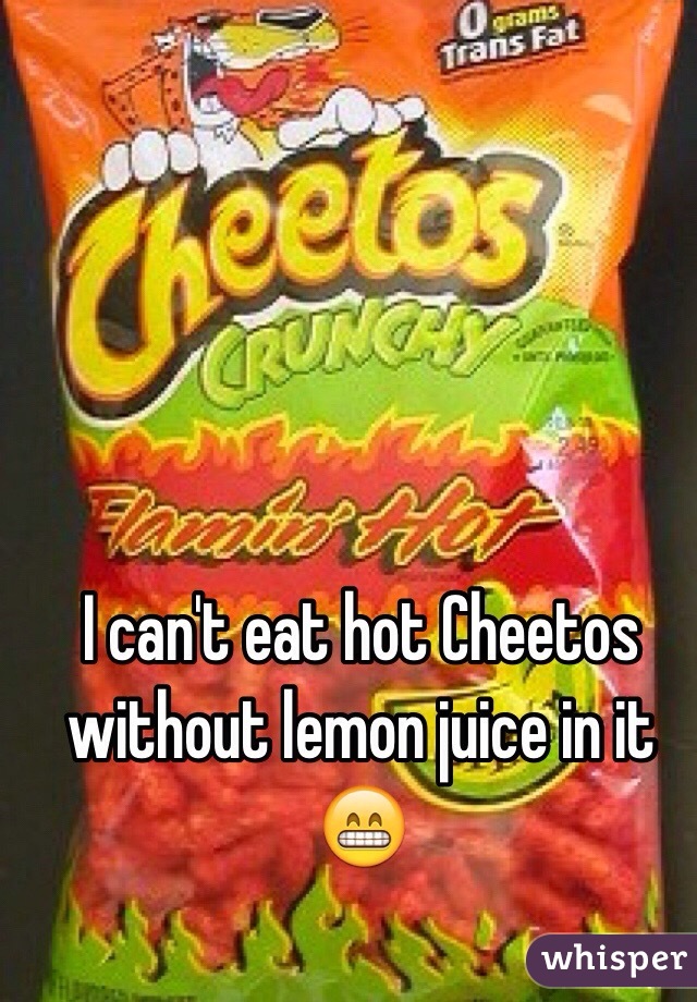 I can't eat hot Cheetos without lemon juice in it 😁