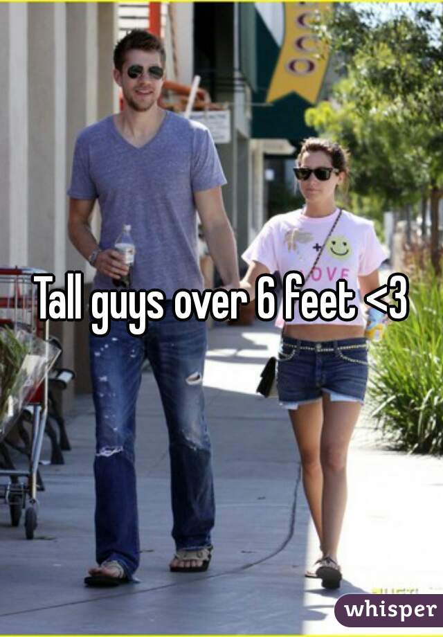 Tall guys over 6 feet <3