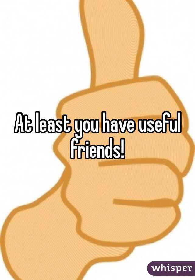 At least you have useful friends!