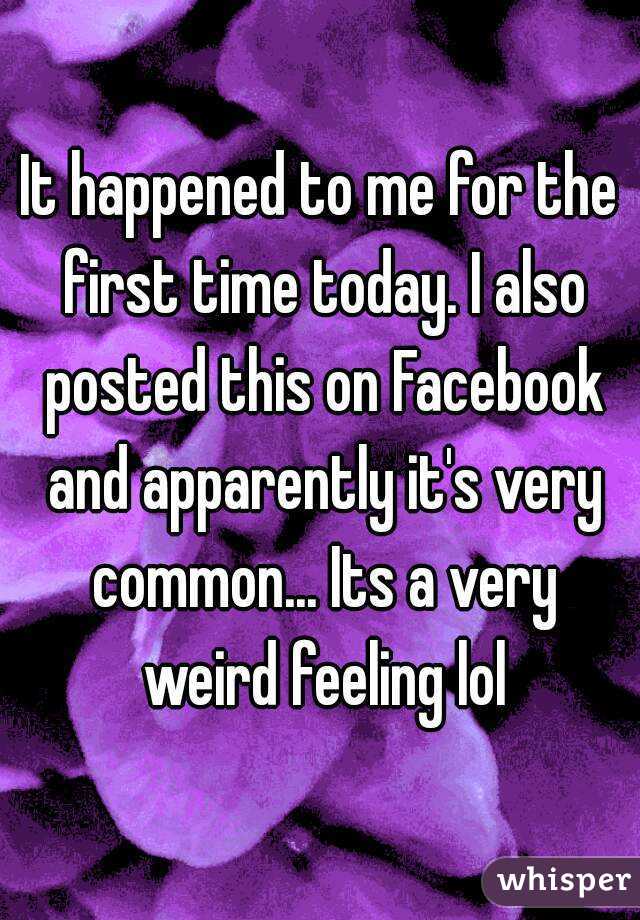 It happened to me for the first time today. I also posted this on Facebook and apparently it's very common... Its a very weird feeling lol