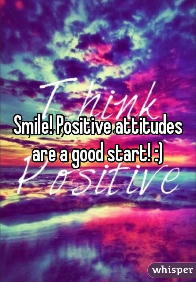 Smile! Positive attitudes are a good start! :) 