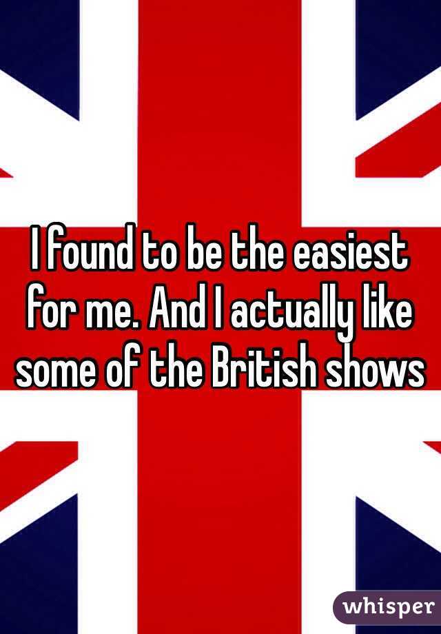 I found to be the easiest for me. And I actually like some of the British shows