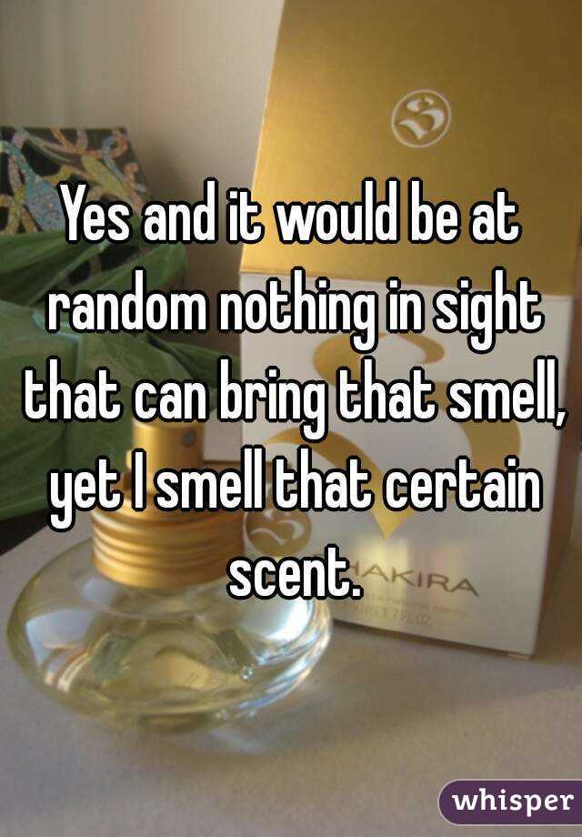 Yes and it would be at random nothing in sight that can bring that smell, yet I smell that certain scent.