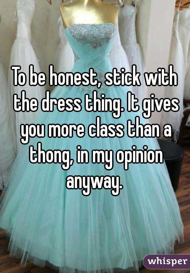 To be honest, stick with the dress thing. It gives you more class than a thong, in my opinion anyway. 
