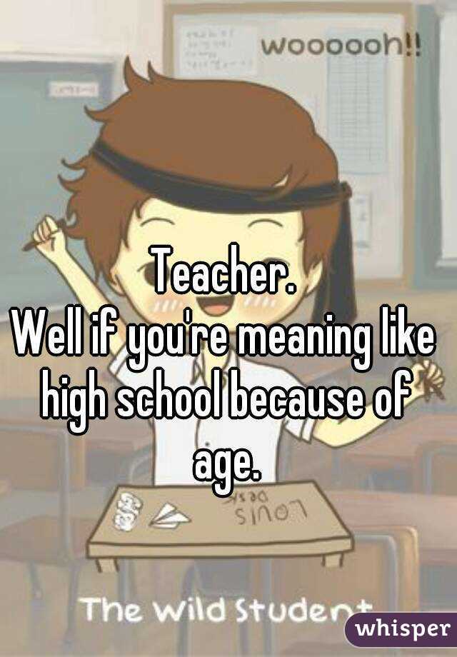 Teacher.
Well if you're meaning like high school because of age.
