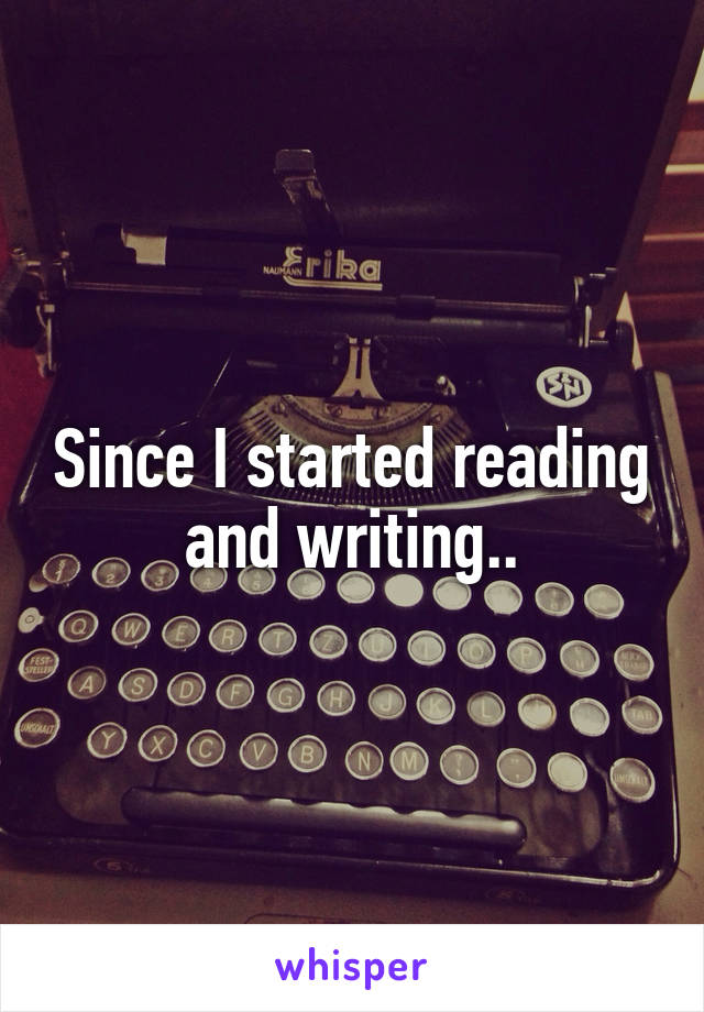 Since I started reading and writing..