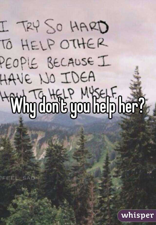 Why don't you help her?