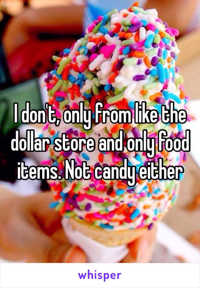 I don't, only from like the dollar store and only food items. Not candy either 