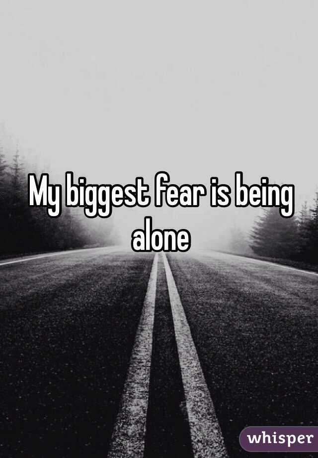 My biggest fear is being alone 