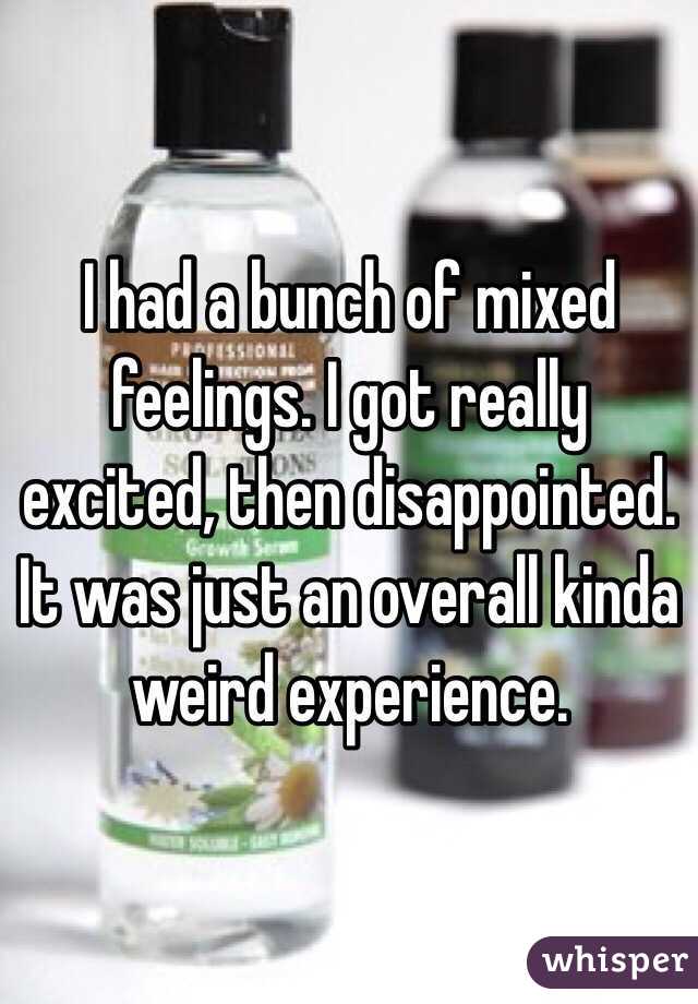 I had a bunch of mixed feelings. I got really excited, then disappointed. It was just an overall kinda weird experience.  