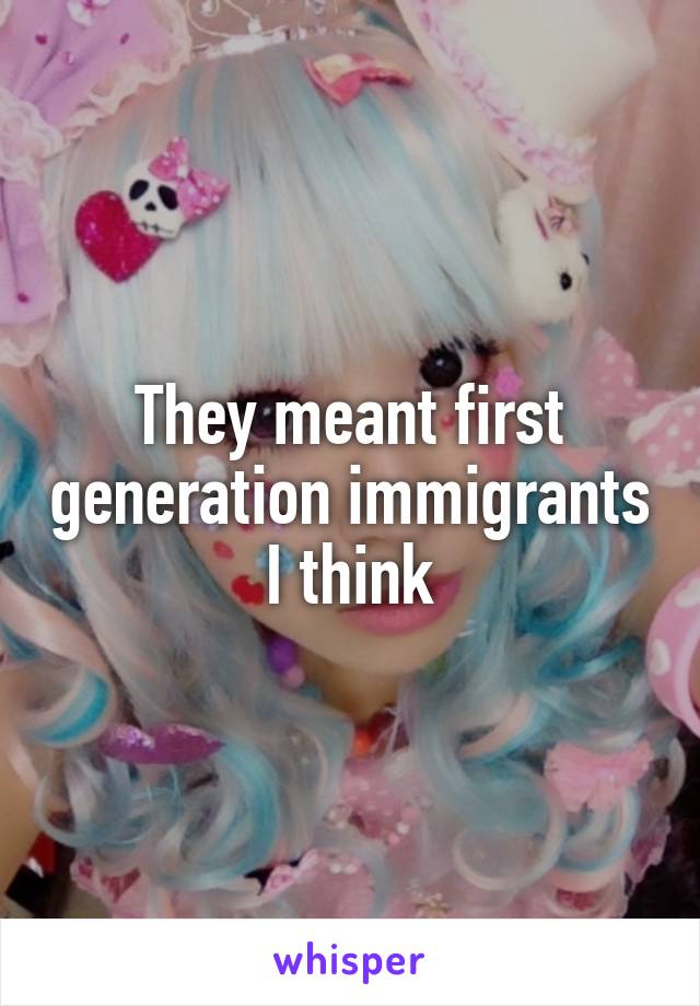 They meant first generation immigrants I think