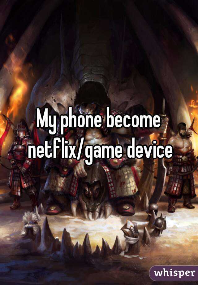 My phone become netflix/game device