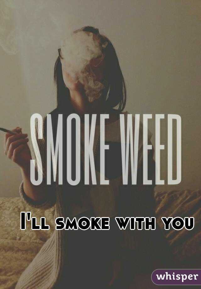 I'll smoke with you
