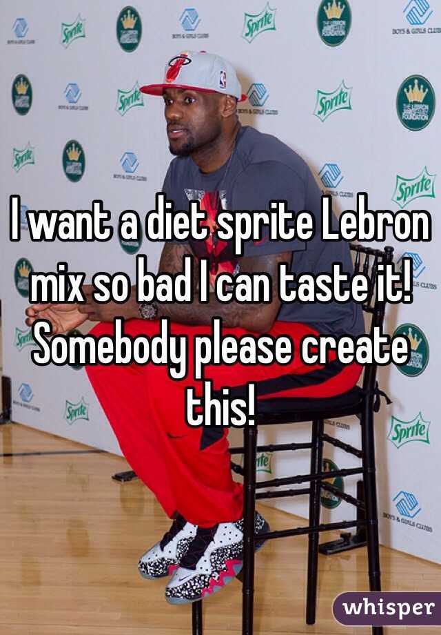 I want a diet sprite Lebron mix so bad I can taste it! Somebody please create this! 