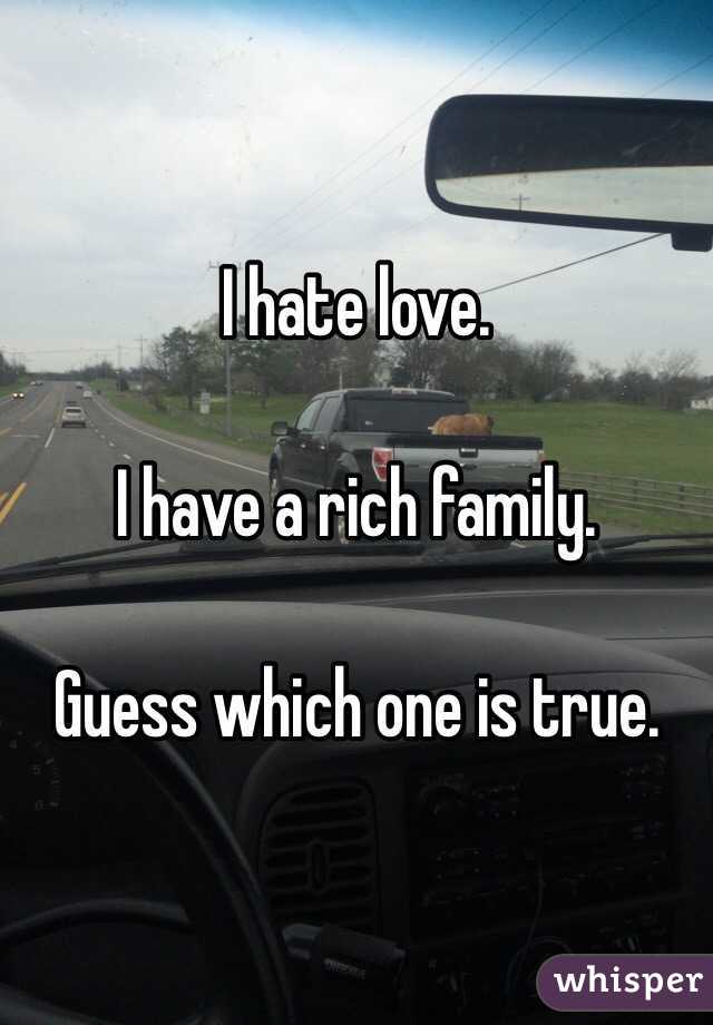 I hate love.

I have a rich family.

Guess which one is true.