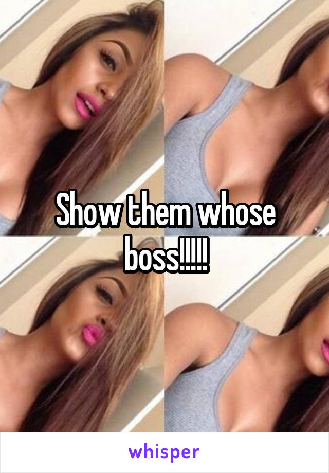 Show them whose boss!!!!!
