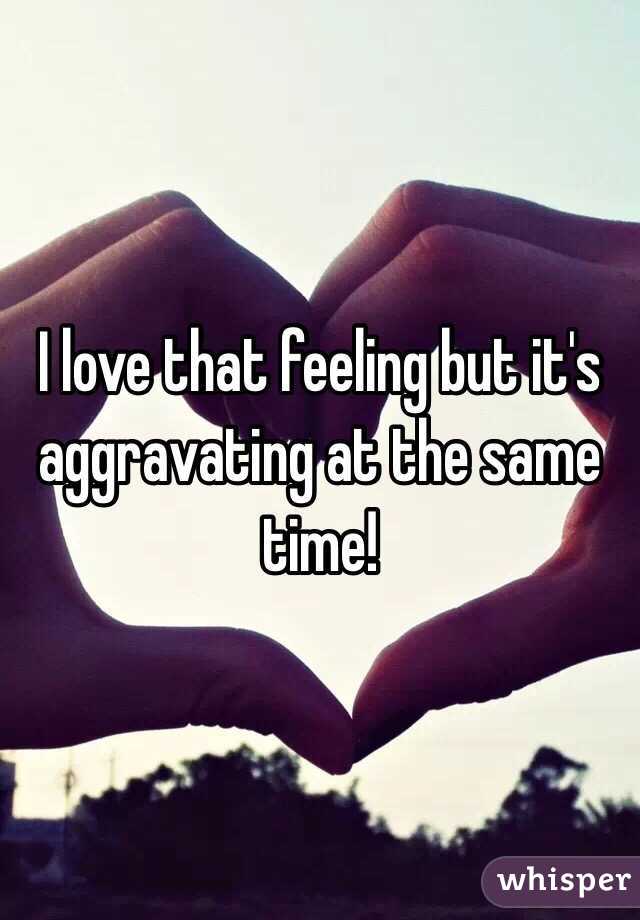 I love that feeling but it's aggravating at the same time! 