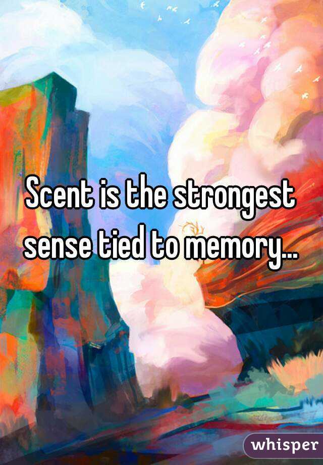 Scent is the strongest sense tied to memory... 