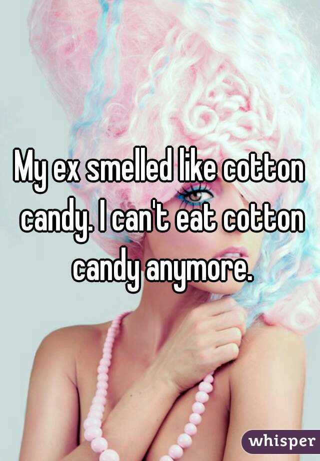 My ex smelled like cotton candy. I can't eat cotton candy anymore.