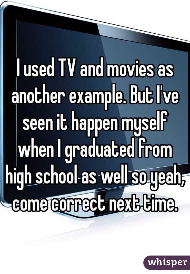 I used TV and movies as another example. But I've seen it happen myself when I graduated from high school as well so yeah, come correct next time. 