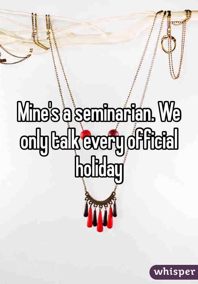 Mine's a seminarian. We only talk every official holiday