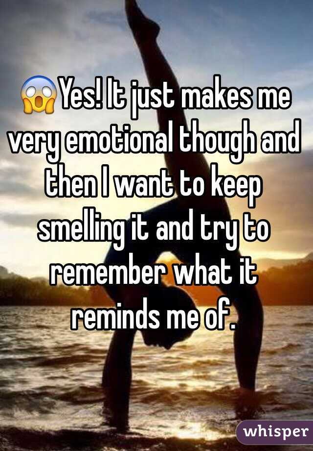 😱Yes! It just makes me very emotional though and then I want to keep smelling it and try to remember what it reminds me of.