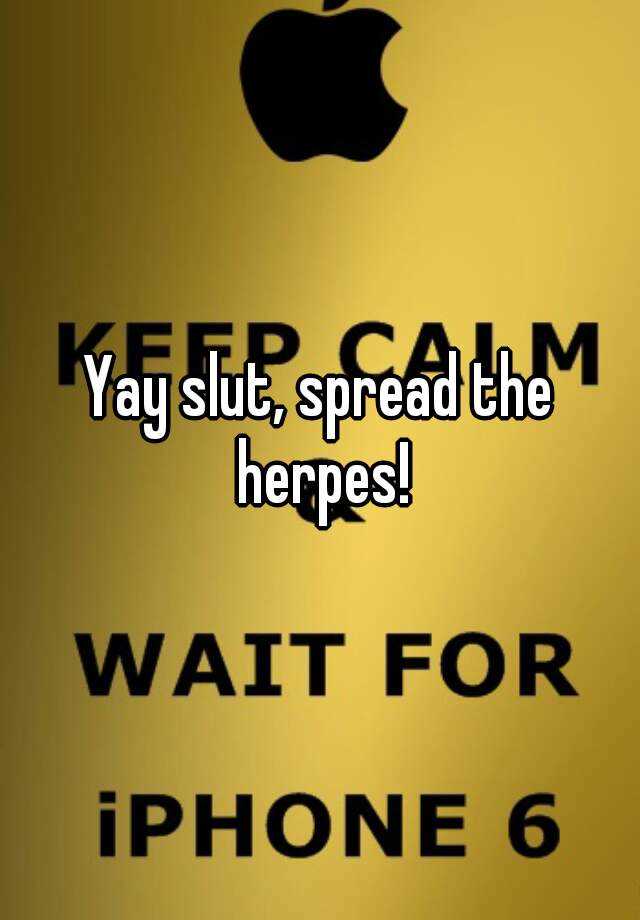 Yay Slut Spread The Herpes