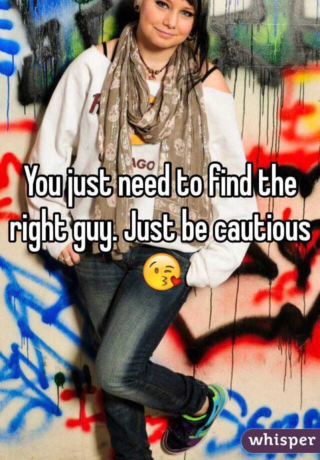 You just need to find the right guy. Just be cautious 😘