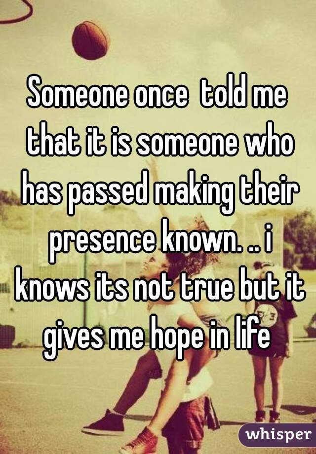 Someone once  told me that it is someone who has passed making their presence known. .. i knows its not true but it gives me hope in life 