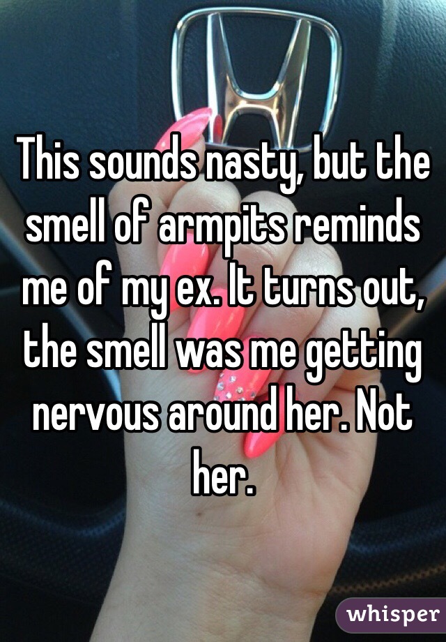 This sounds nasty, but the smell of armpits reminds me of my ex. It turns out, the smell was me getting nervous around her. Not her. 