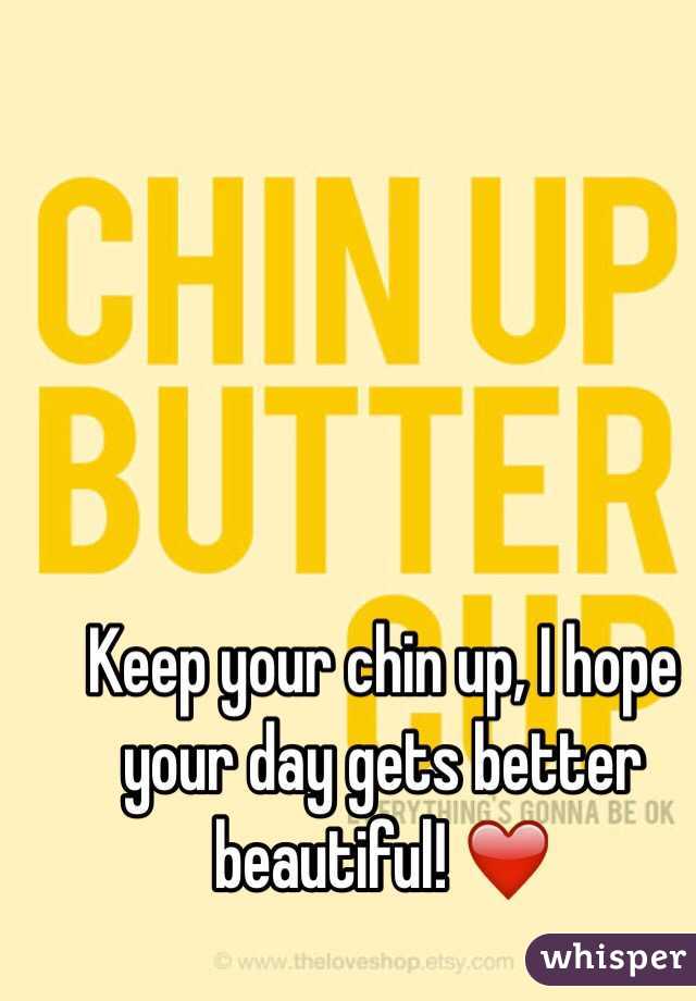 Keep your chin up, I hope your day gets better beautiful! ❤️