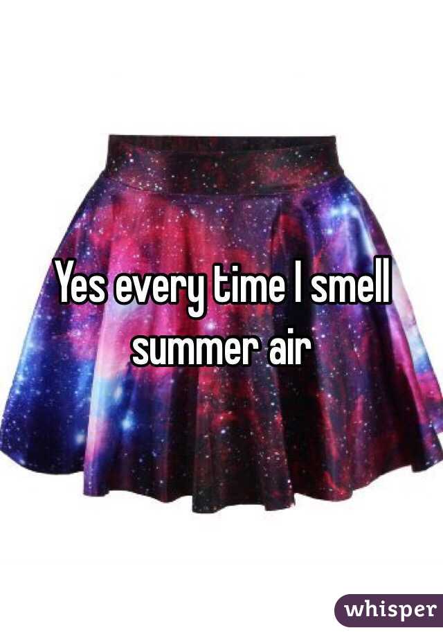 Yes every time I smell summer air