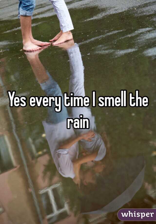 Yes every time I smell the rain