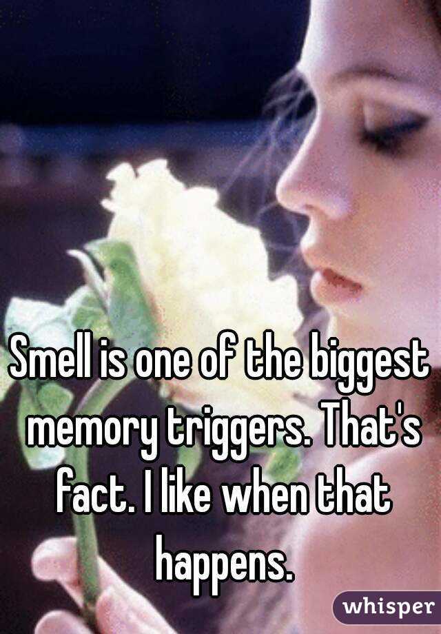 Smell is one of the biggest memory triggers. That's fact. I like when that happens.