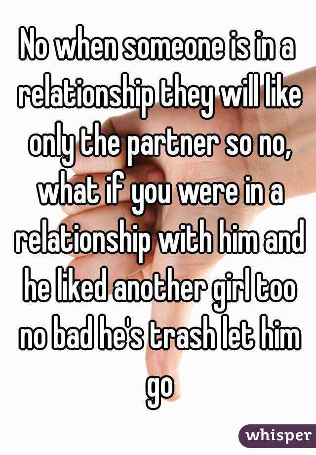 No when someone is in a relationship they will like only the partner so no, what if you were in a relationship with him and he liked another girl too no bad he's trash let him go
