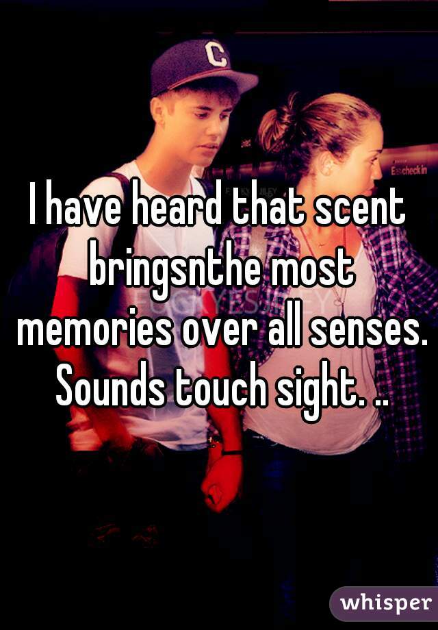 I have heard that scent bringsnthe most memories over all senses. Sounds touch sight. ..