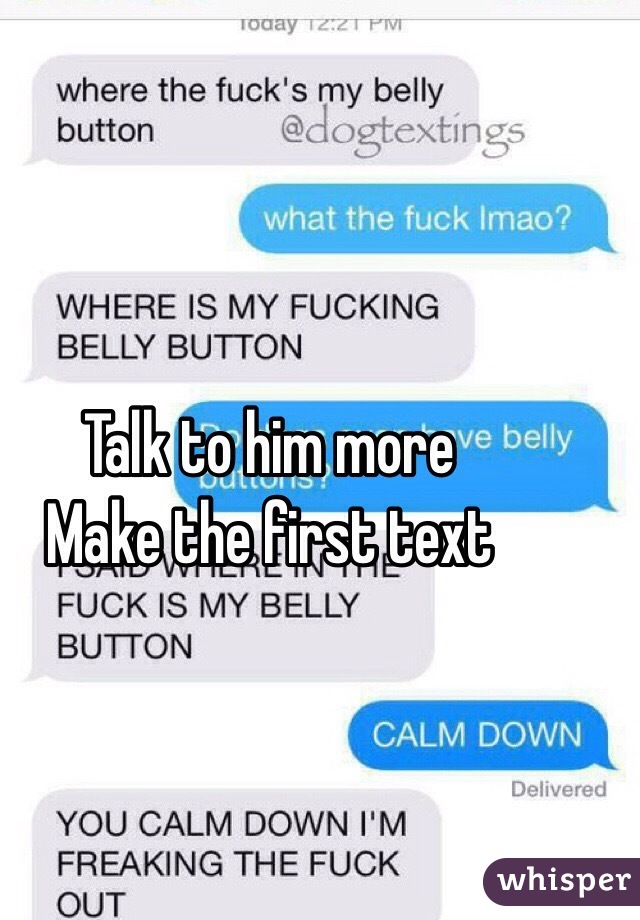 Talk to him more
Make the first text