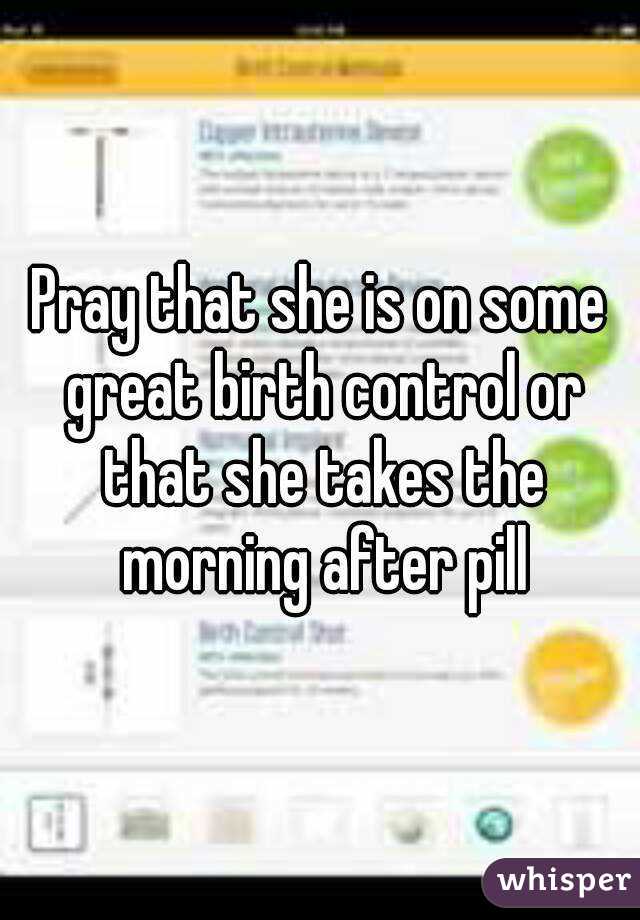 Pray that she is on some great birth control or that she takes the morning after pill
