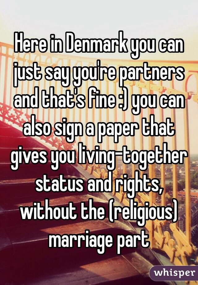 Here in Denmark you can just say you're partners and that's fine :) you can also sign a paper that gives you living-together status and rights, without the (religious) marriage part