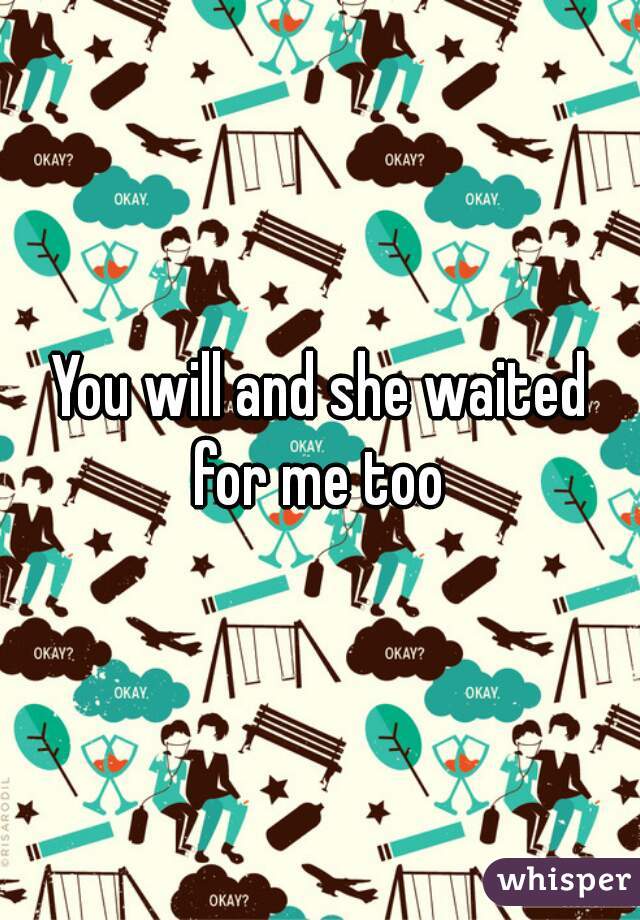 You will and she waited for me too 