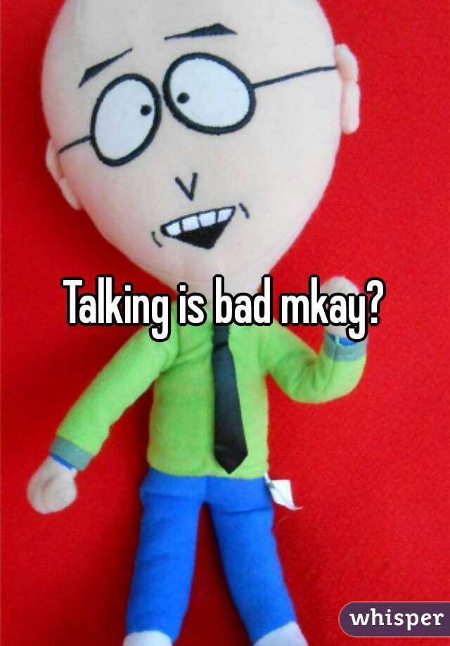 Talking is bad mkay?