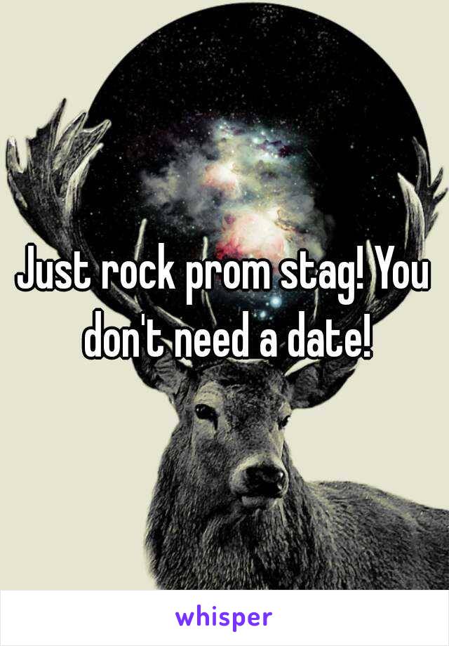 Just rock prom stag! You don't need a date!