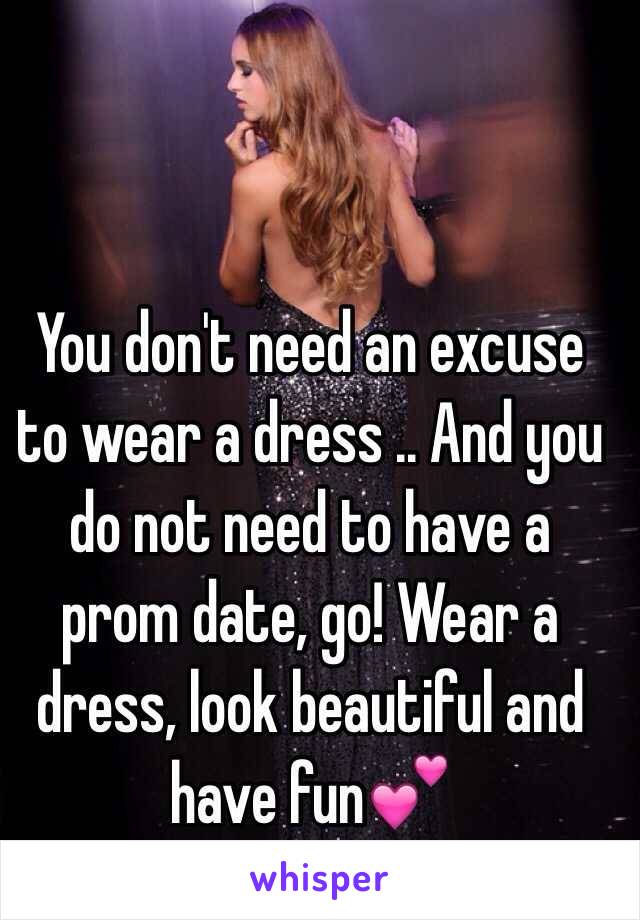 You don't need an excuse to wear a dress .. And you do not need to have a prom date, go! Wear a dress, look beautiful and have fun💕