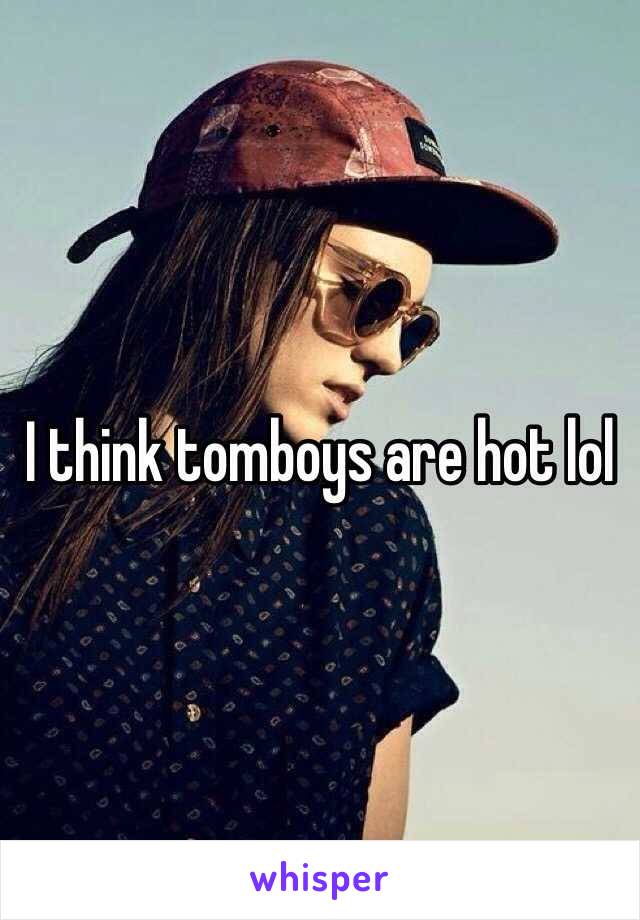 I think tomboys are hot lol 