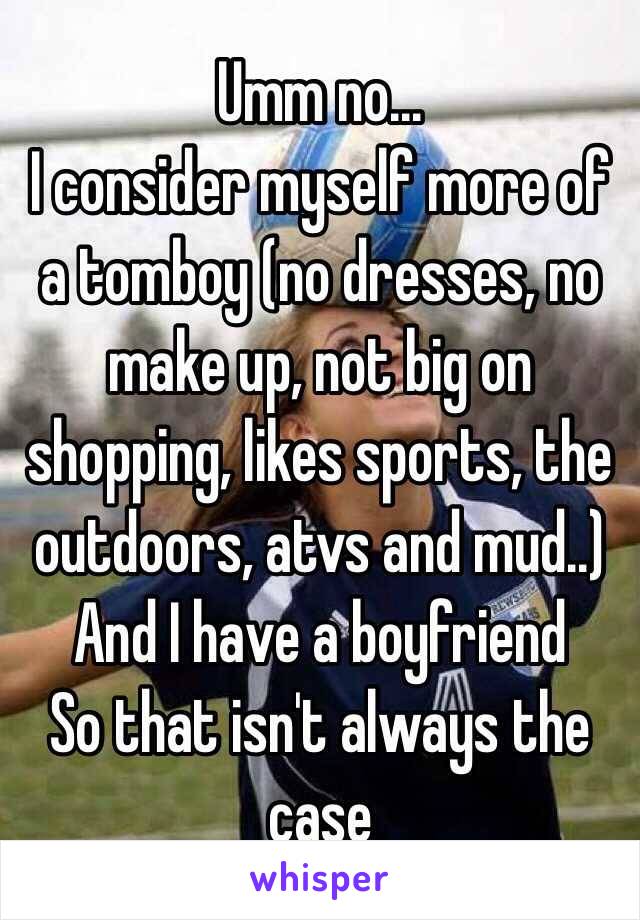 Umm no... 
I consider myself more of a tomboy (no dresses, no make up, not big on shopping, likes sports, the outdoors, atvs and mud..)
And I have a boyfriend 
So that isn't always the case