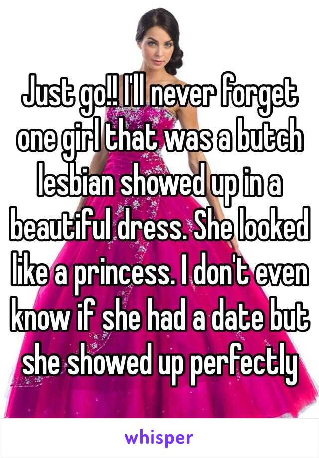 Just go!! I'll never forget one girl that was a butch lesbian showed up in a beautiful dress. She looked like a princess. I don't even know if she had a date but she showed up perfectly 