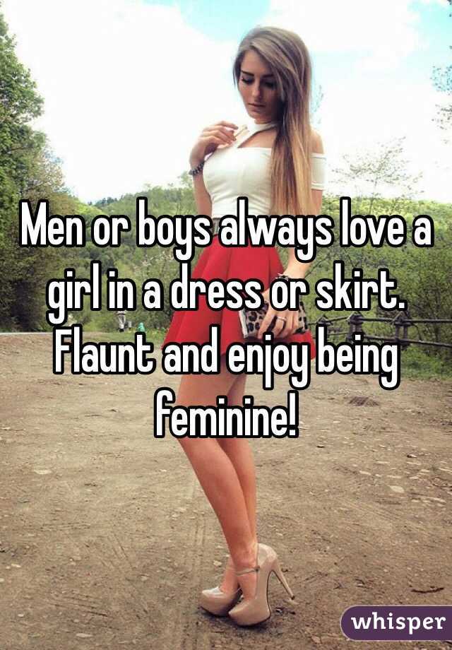 Men or boys always love a girl in a dress or skirt. Flaunt and enjoy being feminine!