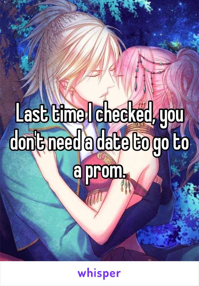 Last time I checked, you don't need a date to go to a prom. 