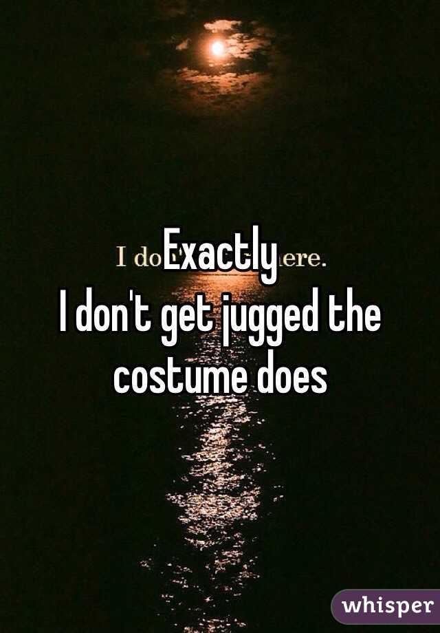 Exactly
I don't get jugged the costume does